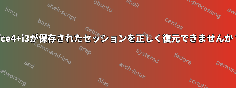 xfce4+i3が保存されたセッションを正しく復元できませんか？