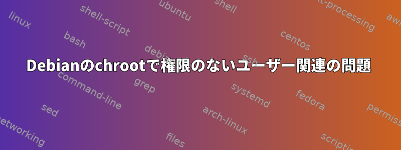 Debianのchrootで権限のないユーザー関連の問題