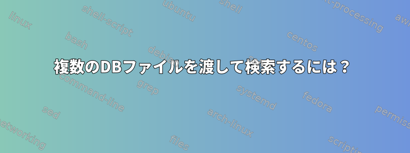 複数のDBファイルを渡して検索するには？