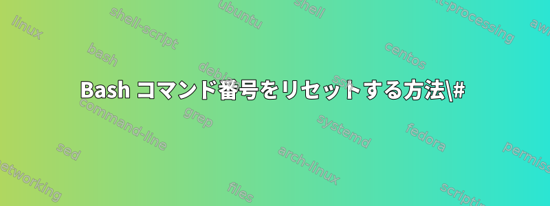 Bash コマンド番号をリセットする方法\#