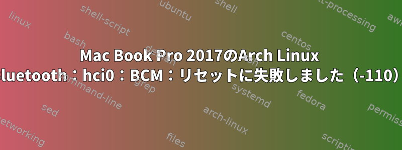 Mac Book Pro 2017のArch Linux Bluetooth：hci0：BCM：リセットに失敗しました（-110）