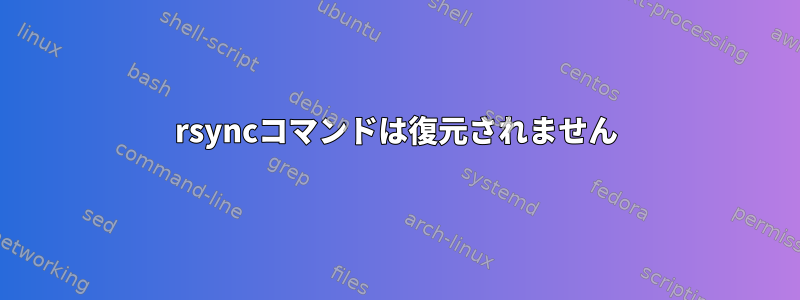 rsyncコマンドは復元されません