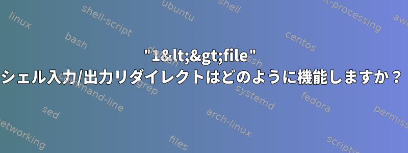 "1&lt;&gt;file" シェル入力/出力リダイレクトはどのように機能しますか？