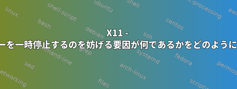 X11 - DPMSがモニターを一時停止するのを妨げる要因が何であるかをどのように確認しますか？