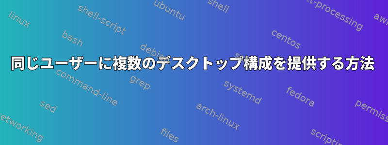 同じユーザーに複数のデスクトップ構成を提供する方法