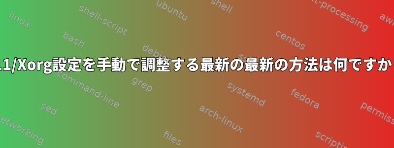 X11/Xorg設定を手動で調整する最新の最新の方法は何ですか？