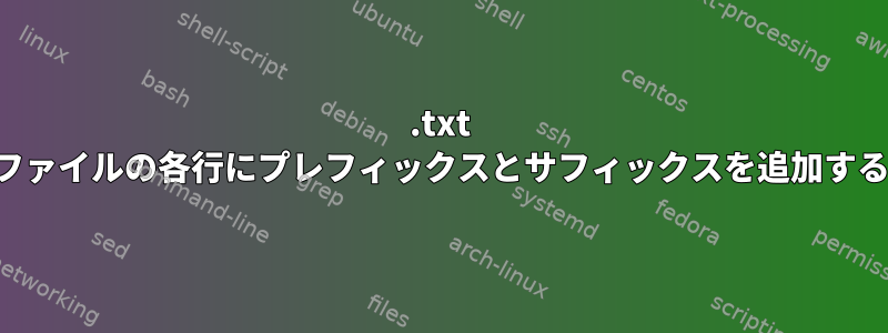 .txt ファイルの各行にプレフィックスとサフィックスを追加する