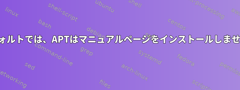 デフォルトでは、APTはマニュアルページをインストールしません。