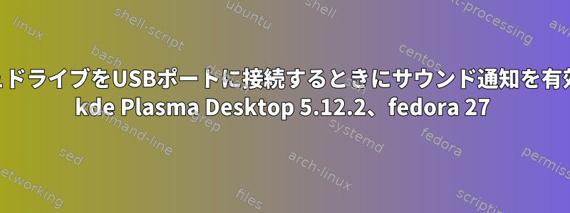 USBフラッシュドライブをUSBポートに接続するときにサウンド通知を有効にする方法、 kde Plasma Desktop 5.12.2、fedora 27