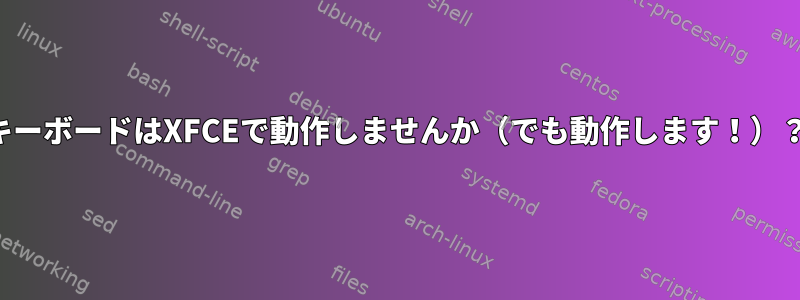 キーボードはXFCEで動作しませんか（でも動作します！）？