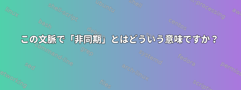 この文脈で「非同期」とはどういう意味ですか？