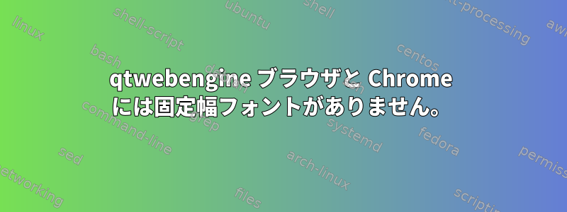 qtwebengine ブラウザと Chrome には固定幅フォントがありません。