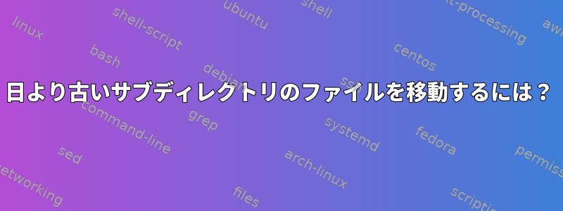 日より古いサブディレクトリのファイルを移動するには？