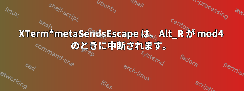 XTerm*metaSendsEscape は、Alt_R が mod4 のときに中断されます。