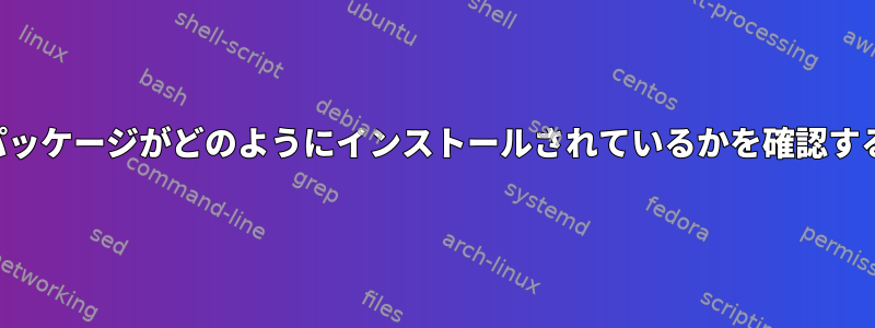 特定のパッケージがどのようにインストールされているかを確認するには？