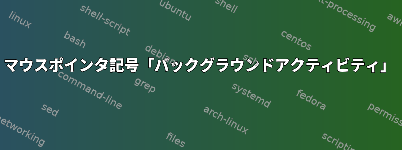 マウスポインタ記号「バックグラウンドアクティビティ」