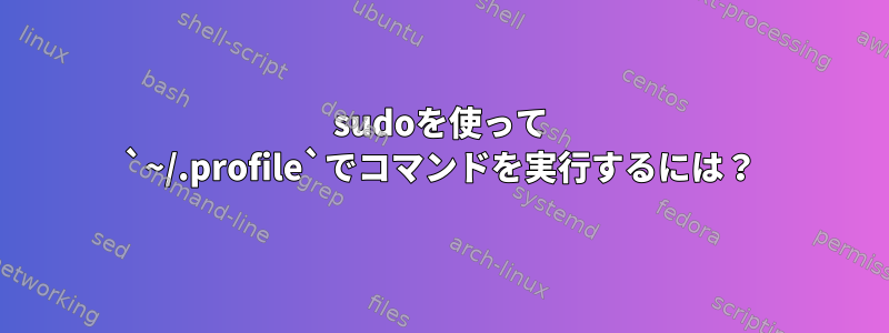 sudoを使って `~/.profile`でコマンドを実行するには？