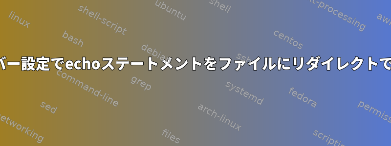 Linuxサーバー設定でechoステートメントをファイルにリダイレクトできますか？