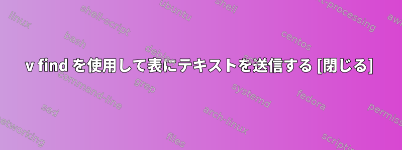 v find を使用して表にテキストを送信する [閉じる]