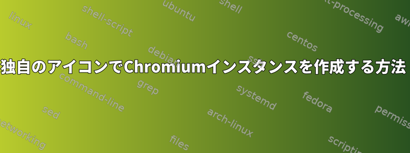 独自のアイコンでChromiumインスタンスを作成する方法