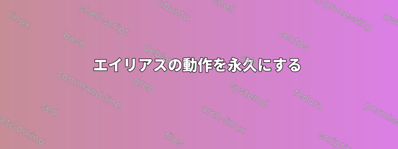 エイリアスの動作を永久にする