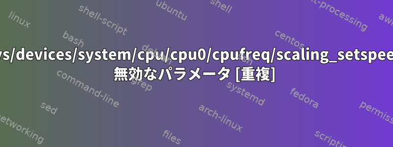 /sys/devices/system/cpu/cpu0/cpufreq/scaling_setspeed: 無効なパラメータ [重複]