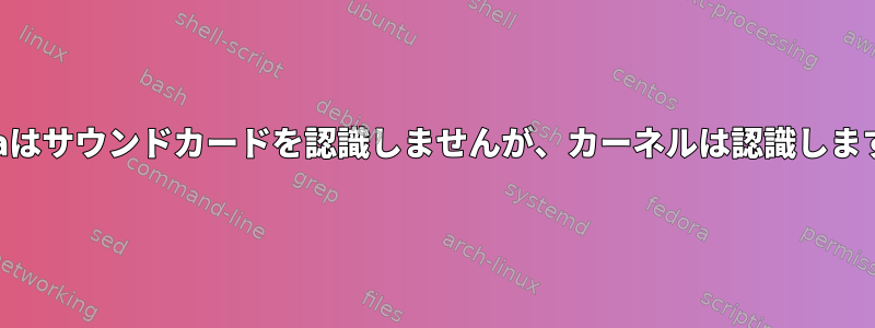 Alsaはサウンドカードを認識しませんが、カーネルは認識します。