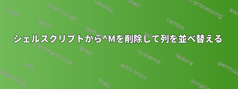 シェルスクリプトから^Mを削除して列を並べ替える