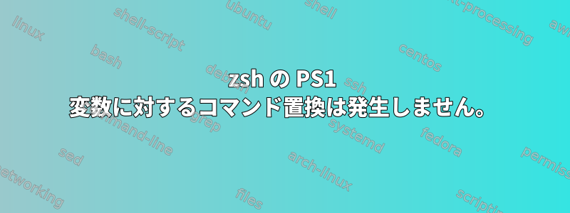 zsh の PS1 変数に対するコマンド置換は発生しません。