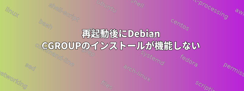 再起動後にDebian CGROUPのインストールが機能しない