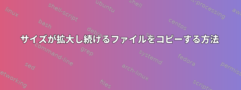 サイズが拡大し続けるファイルをコピーする方法