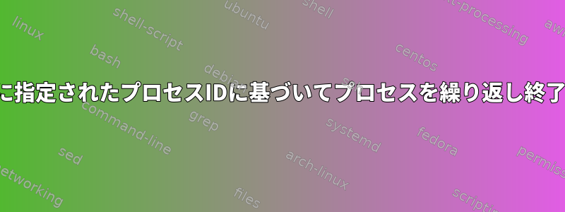 ファイルに指定されたプロセスIDに基づいてプロセスを繰り返し終了します。