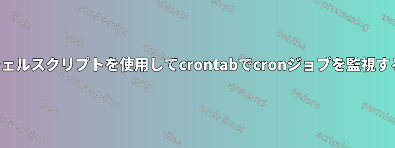 シェルスクリプトを使用してcrontabでcronジョブを監視する