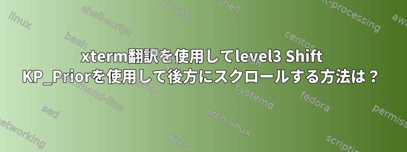 xterm翻訳を使用してlevel3 Shift KP_Priorを使用して後方にスクロールする方法は？