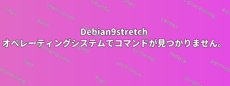 Debian9stretch オペレーティングシステムでコマンドが見つかりません。