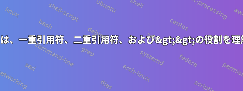 このスクリプトでは、一重引用符、二重引用符、および&gt;&gt;の役割を理解していません。