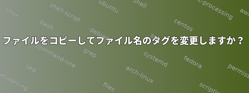 ファイルをコピーしてファイル名のタグを変更しますか？