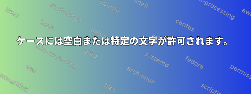 ケースには空白または特定の文字が許可されます。