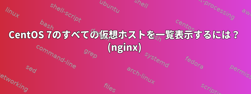 CentOS 7のすべての仮想ホストを一覧表示するには？ (nginx)