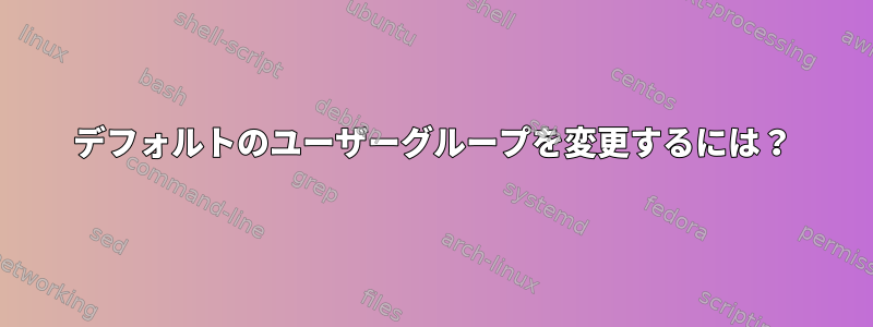 デフォルトのユーザーグループを変更するには？