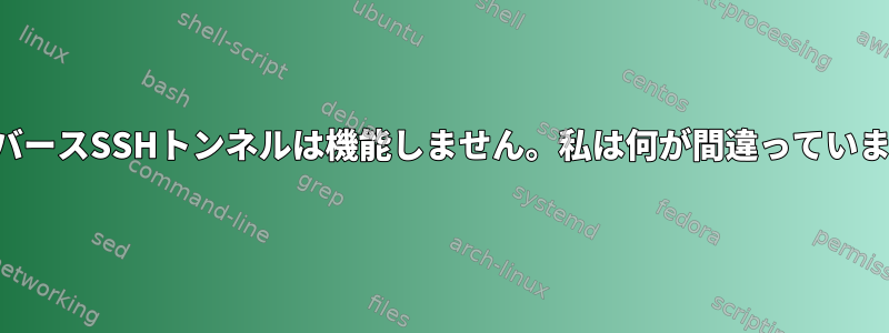 私のリバースSSHトンネルは機能しません。私は何が間違っていますか？