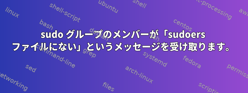 sudo グループのメンバーが「sudoers ファイルにない」というメッセージを受け取ります。