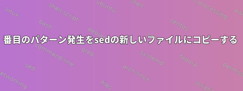 2番目のパターン発生をsedの新しいファイルにコピーする