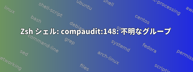 Zsh シェル: compaudit:148: 不明なグループ