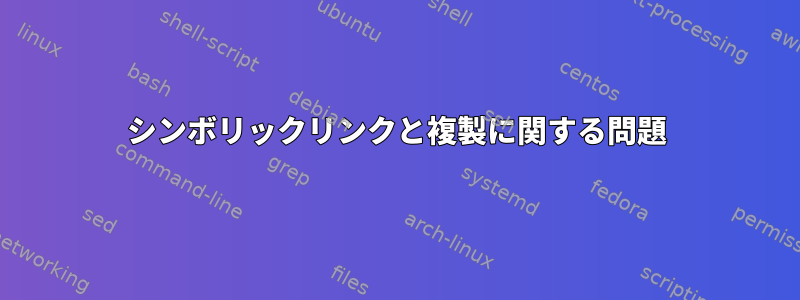 シンボリックリンクと複製に関する問題