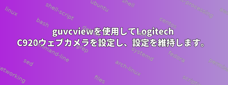 guvcviewを使用してLogitech C920ウェブカメラを設定し、設定を維持します。