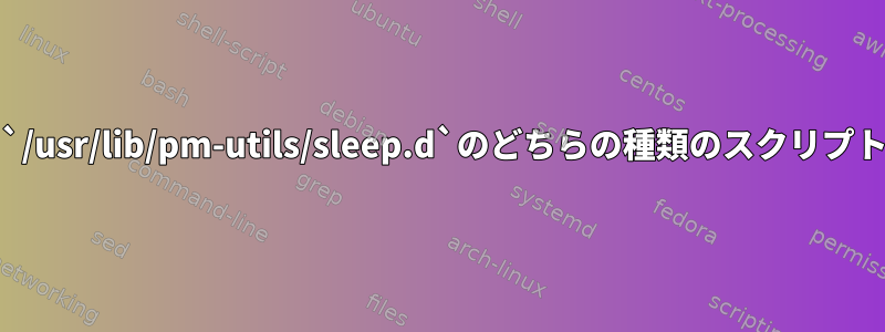 `/etc/pm/sleep.d`と`/usr/lib/pm-utils/sleep.d`のどちらの種類のスクリプトにアクセスしますか？