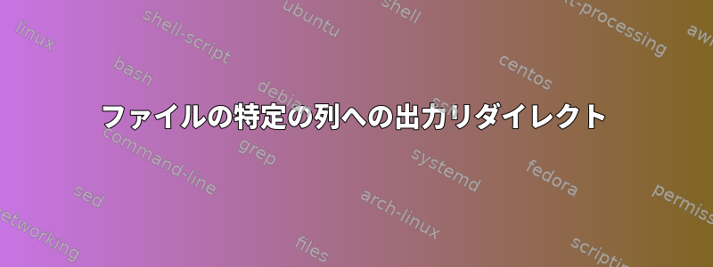 ファイルの特定の列への出力リダイレクト