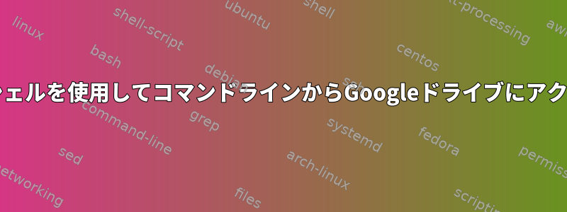 ChromeOSでシェルを使用してコマンドラインからGoogleドライブにアクセスするには？