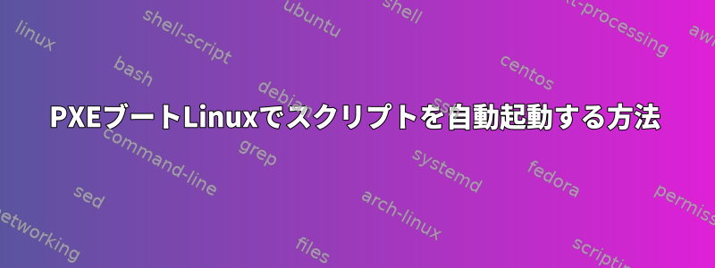 PXEブートLinuxでスクリプトを自動起動する方法